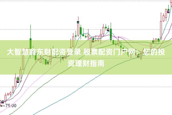 大智慧鑫东财配资登录 股票配资门户网：您的投资理财指南