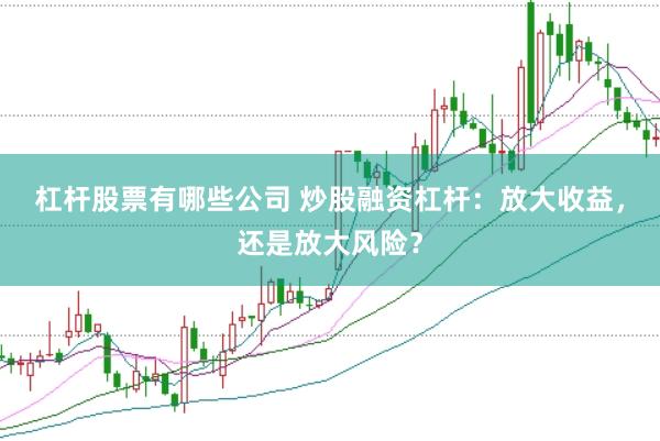 杠杆股票有哪些公司 炒股融资杠杆：放大收益，还是放大风险？