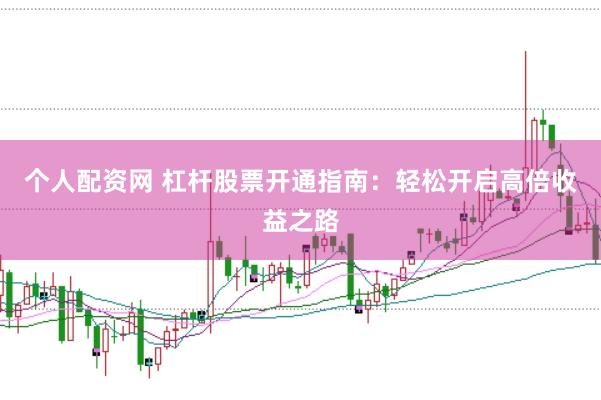 个人配资网 杠杆股票开通指南：轻松开启高倍收益之路