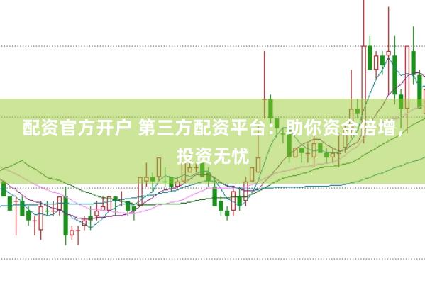 配资官方开户 第三方配资平台：助你资金倍增，投资无忧