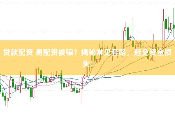 贷款配资 易配资被骗？揭秘常见套路，避免资金损失！