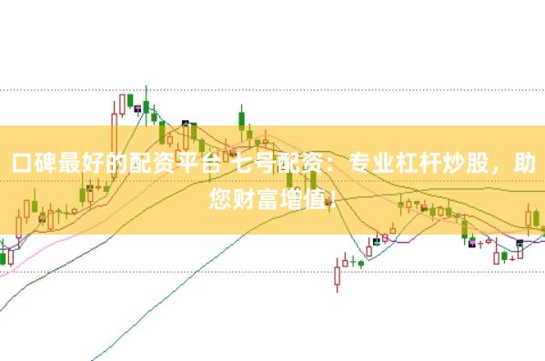 口碑最好的配资平台 七号配资：专业杠杆炒股，助您财富增值！