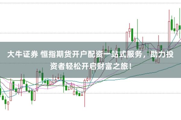 大牛证券 恒指期货开户配资一站式服务，助力投资者轻松开启财富之旅！