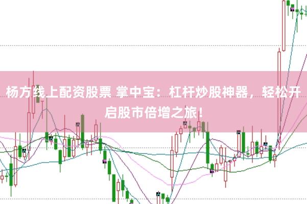 杨方线上配资股票 掌中宝：杠杆炒股神器，轻松开启股市倍增之旅！