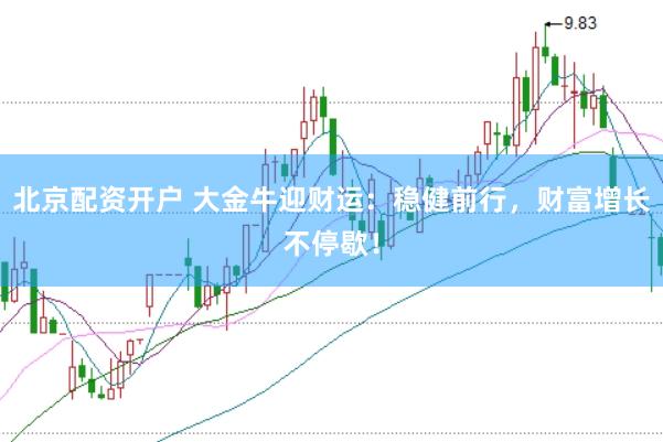 北京配资开户 大金牛迎财运：稳健前行，财富增长不停歇！