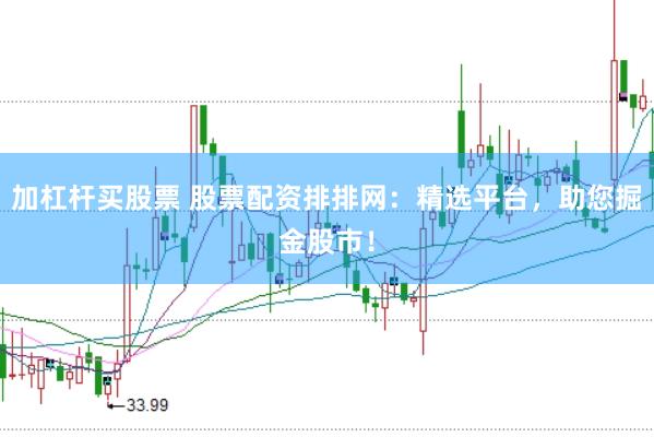 加杠杆买股票 股票配资排排网：精选平台，助您掘金股市！