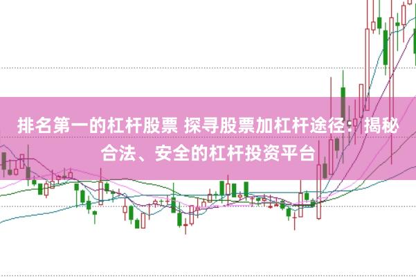 排名第一的杠杆股票 探寻股票加杠杆途径：揭秘合法、安全的杠杆投资平台