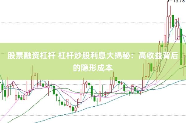 股票融资杠杆 杠杆炒股利息大揭秘：高收益背后的隐形成本