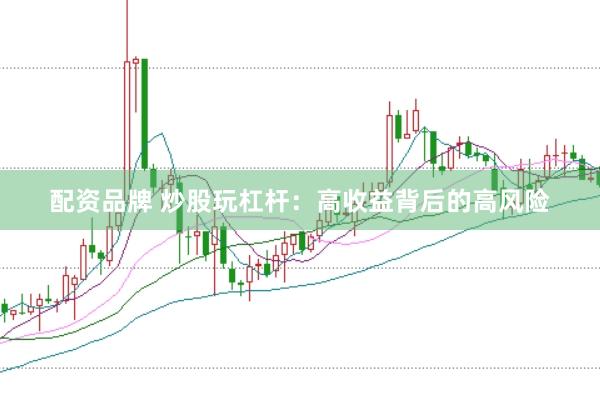 配资品牌 炒股玩杠杆：高收益背后的高风险