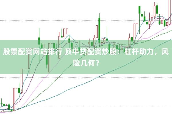 股票配资网站排行 顶牛贷配资炒股：杠杆助力，风险几何？