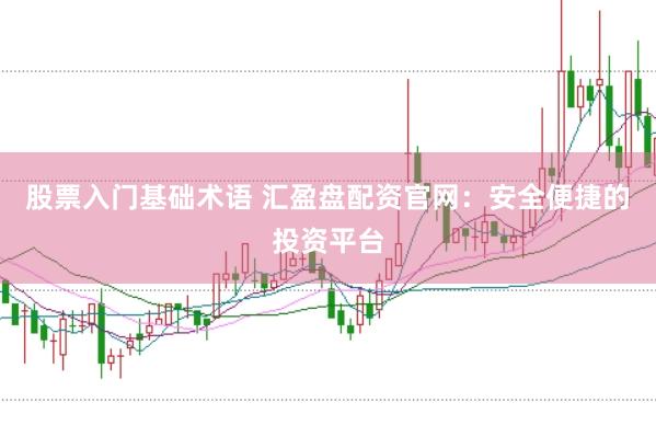 股票入门基础术语 汇盈盘配资官网：安全便捷的投资平台