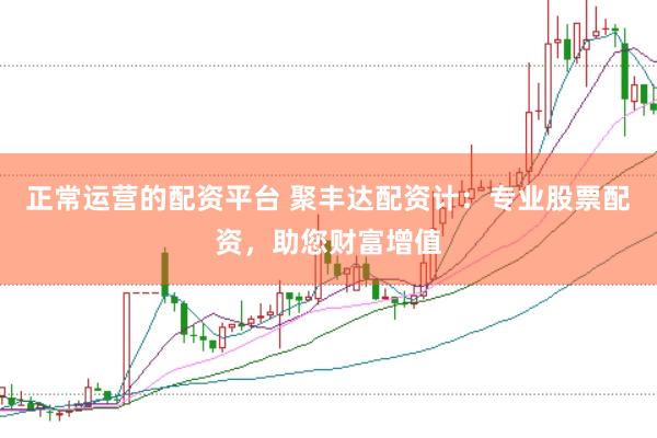 正常运营的配资平台 聚丰达配资计：专业股票配资，助您财富增值