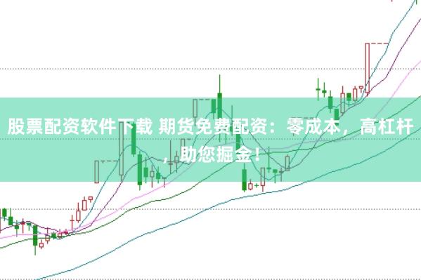 股票配资软件下载 期货免费配资：零成本，高杠杆，助您掘金！