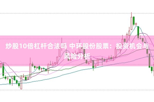 炒股10倍杠杆合法吗 中环股份股票：投资机会与风险分析