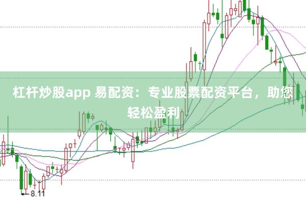 杠杆炒股app 易配资：专业股票配资平台，助您轻松盈利