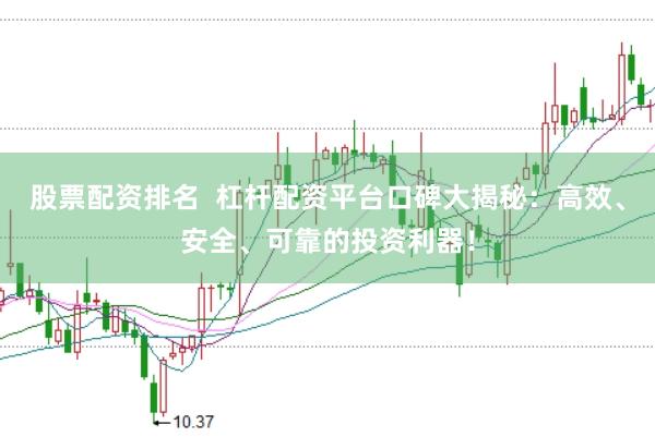 股票配资排名  杠杆配资平台口碑大揭秘：高效、安全、可靠的投资利器！
