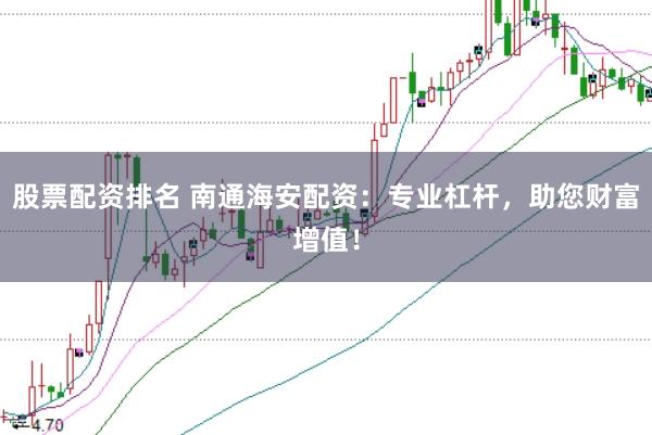 股票配资排名 南通海安配资：专业杠杆，助您财富增值！