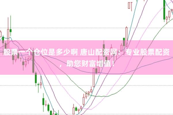 股票一个仓位是多少啊 唐山配资网：专业股票配资，助您财富增值！