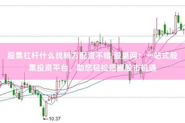 股票杠杆什么找杨方配资不错 股巢网：一站式股票投资平台，助您轻松把握股市机遇