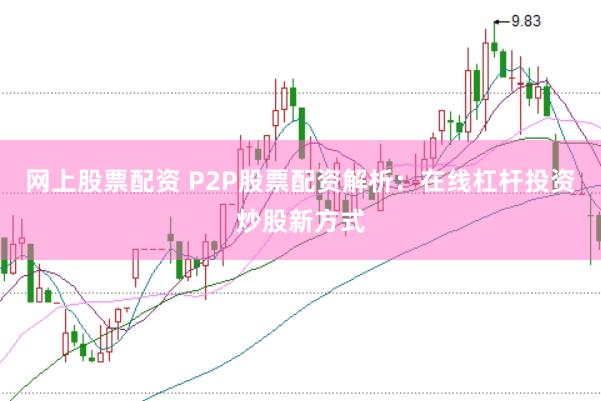 网上股票配资 P2P股票配资解析：在线杠杆投资炒股新方式