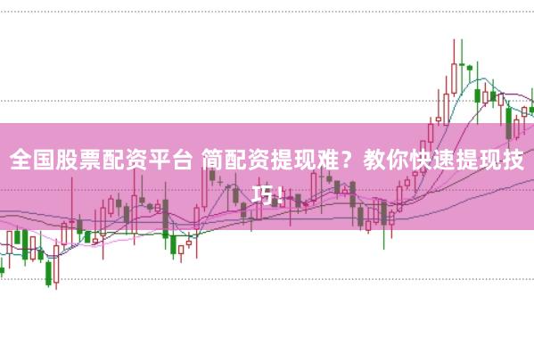 全国股票配资平台 简配资提现难？教你快速提现技巧！