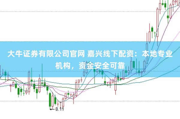 大牛证券有限公司官网 嘉兴线下配资：本地专业机构，资金安全可靠