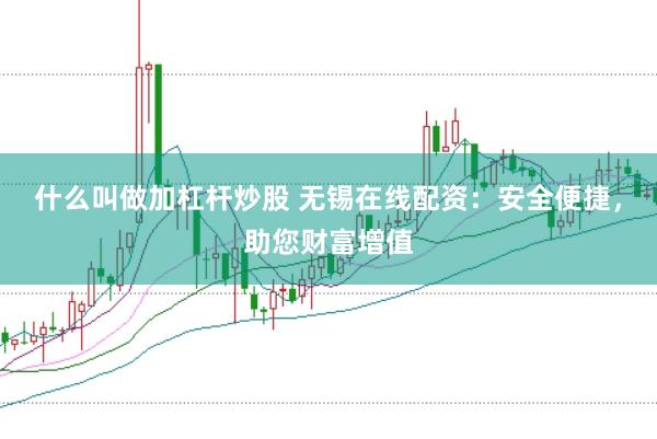 什么叫做加杠杆炒股 无锡在线配资：安全便捷，助您财富增值