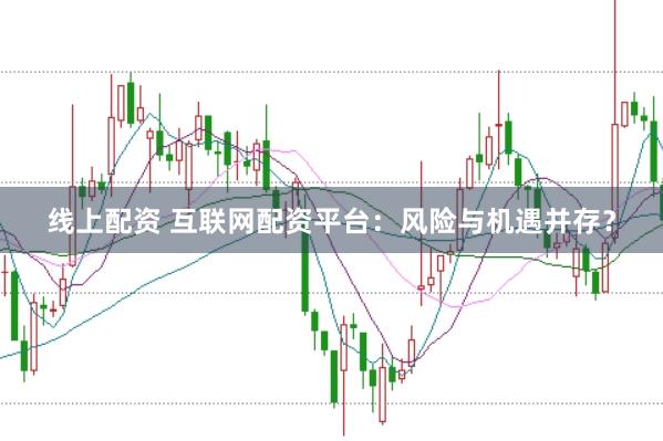 线上配资 互联网配资平台：风险与机遇并存？