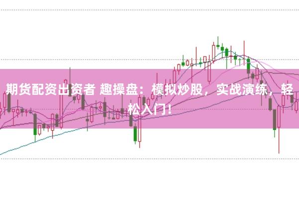 期货配资出资者 趣操盘：模拟炒股，实战演练，轻松入门！