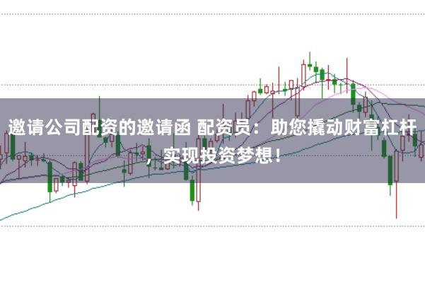 邀请公司配资的邀请函 配资员：助您撬动财富杠杆，实现投资梦想！