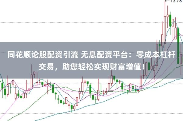 同花顺论股配资引流 无息配资平台：零成本杠杆交易，助您轻松实现财富增值！