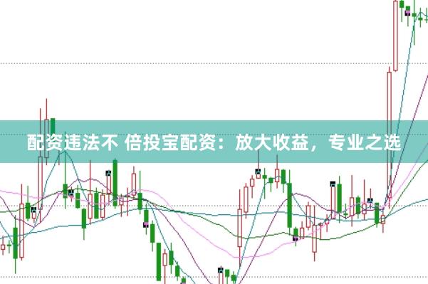 配资违法不 倍投宝配资：放大收益，专业之选