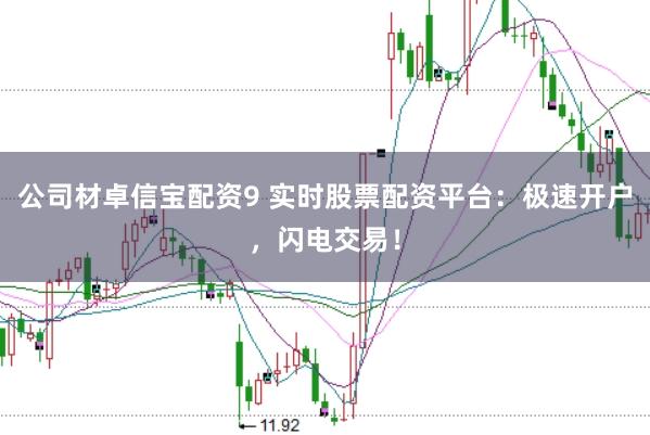 公司材卓信宝配资9 实时股票配资平台：极速开户，闪电交易！