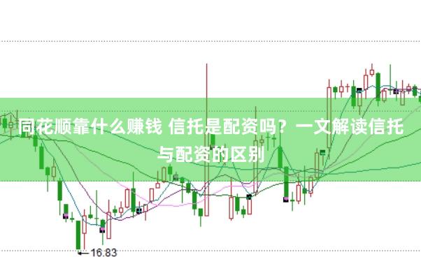 同花顺靠什么赚钱 信托是配资吗？一文解读信托与配资的区别