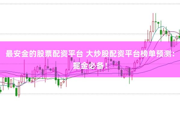 最安金的股票配资平台 大炒股配资平台榜单预测：掘金必备！