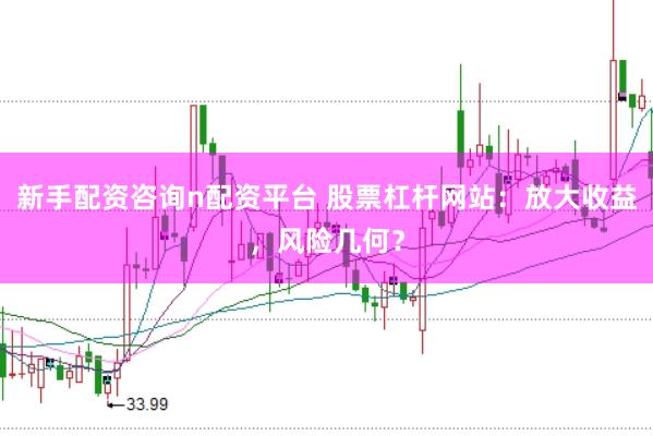 新手配资咨询n配资平台 股票杠杆网站：放大收益，风险几何？