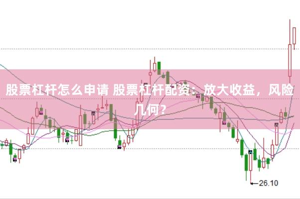 股票杠杆怎么申请 股票杠杆配资：放大收益，风险几何？