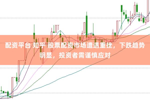 配资平台 知乎 股票配资市场遭遇重挫，下跌趋势明显，投资者需谨慎应对
