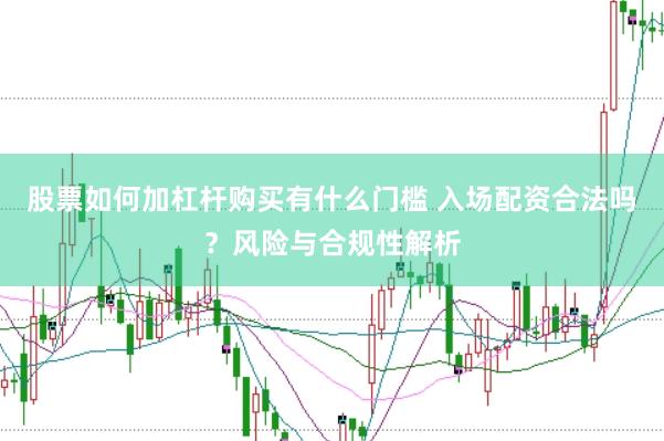 股票如何加杠杆购买有什么门槛 入场配资合法吗？风险与合规性解析