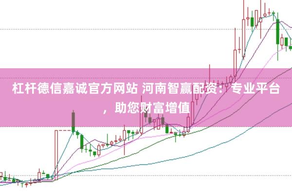 杠杆德信嘉诚官方网站 河南智赢配资：专业平台，助您财富增值