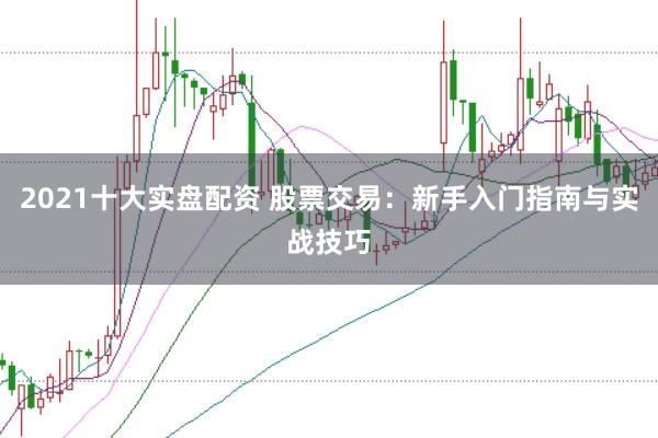 2021十大实盘配资 股票交易：新手入门指南与实战技巧