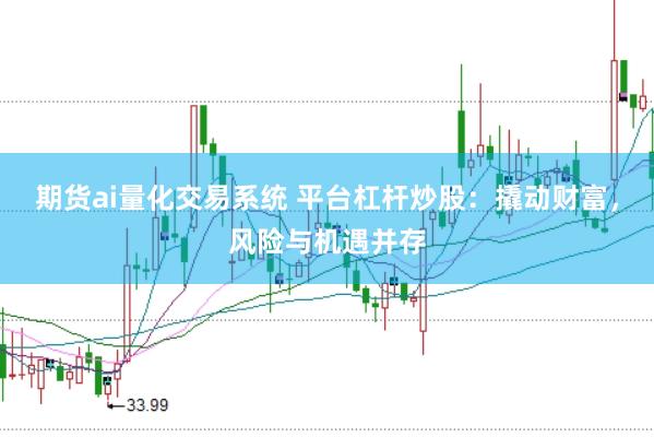 期货ai量化交易系统 平台杠杆炒股：撬动财富，风险与机遇并存