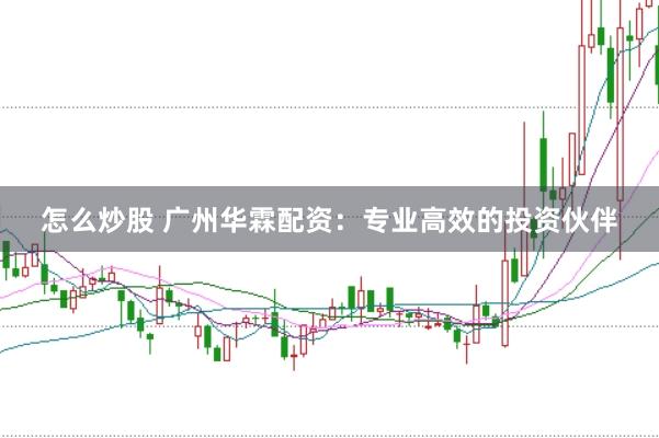 怎么炒股 广州华霖配资：专业高效的投资伙伴