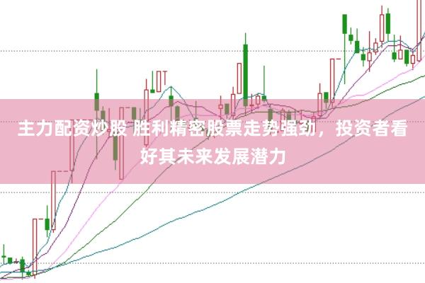 主力配资炒股 胜利精密股票走势强劲，投资者看好其未来发展潜力