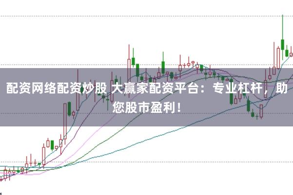 配资网络配资炒股 大赢家配资平台：专业杠杆，助您股市盈利！