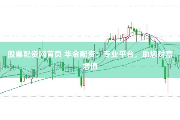 股票配资网首页 华金配资：专业平台，助您财富增值