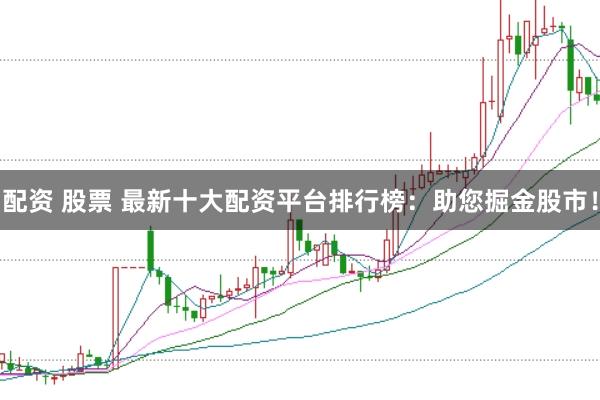 配资 股票 最新十大配资平台排行榜：助您掘金股市！