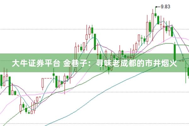 大牛证券平台 金巷子：寻味老成都的市井烟火