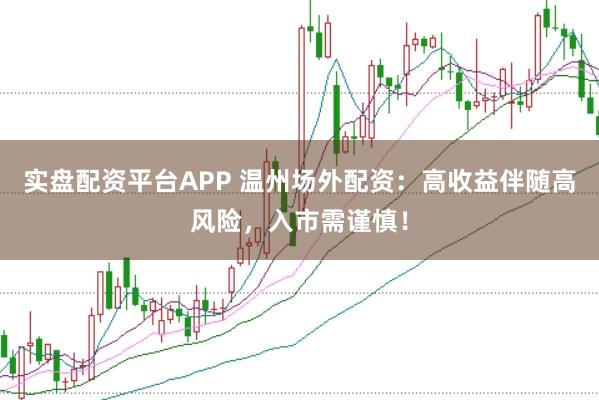 实盘配资平台APP 温州场外配资：高收益伴随高风险，入市需谨慎！