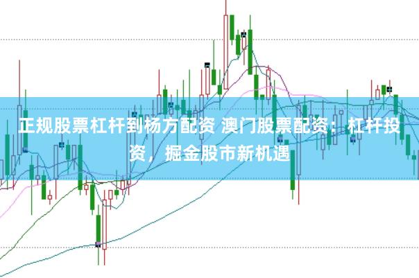 正规股票杠杆到杨方配资 澳门股票配资：杠杆投资，掘金股市新机遇